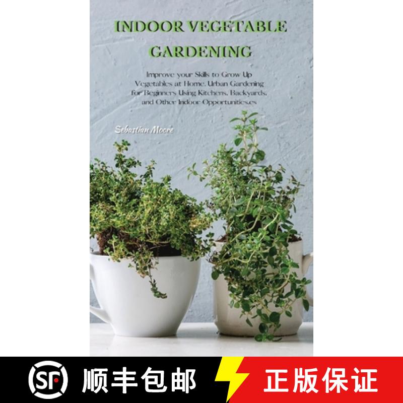 【2-3周达】Indoor Vegetable Gardening: Improve your Skills to Grow Up Vegetables at Home. Urban Garde... [9781802513950]