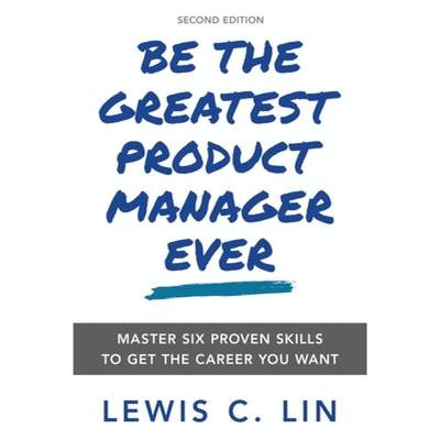 【4周达】Be the Greatest Product Manager Ever: Master Six Proven Skills to Get the Career You Want [9780998120478]