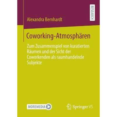 【4周达】Coworking-Atmosphären : Zum Zusammenspiel von kuratierten Räumen und der Sicht der Coworke... [9783658358877]