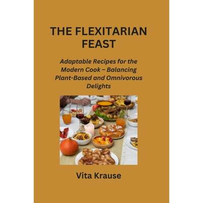 【4周达】The Flexitarian Feast: Adaptable Recipes for the Modern Cook - Balancing Plant-Based and Omn... [9798869061690]