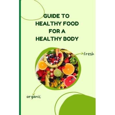 【4周达】Healthy Food for a Heathy Body (Guide): Learn How to Create Nutritious Meals/ Choose Healthi... [9781803859828]