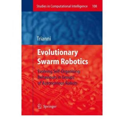 【4周达】Evolutionary Swarm Robotics : Evolving Self-Organising Behaviours in Groups of Autonomous Ro... [9783642096358]