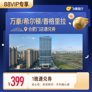 【88VIP专享】万豪/希尔顿/香格里拉等合肥高星酒店1晚通兑券