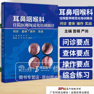 耳鼻咽喉科住院医师规范化培训路径 问诊 查体 操作 实战 系统梳理耳鼻咽喉科住院医师规范化培训教学内容考核内容 广东科技出版社
