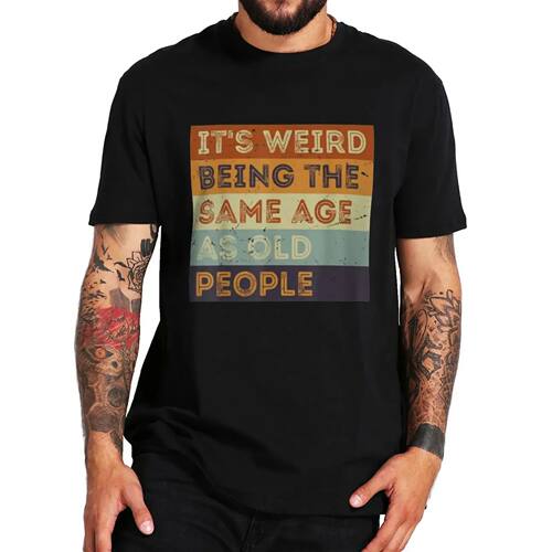 Men tops It's Weird Being The Same Age As Old People T Shirt