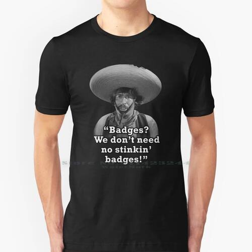 Badges ? We Don't Need No Stinkin' Badges! 100% Cotton T Shi