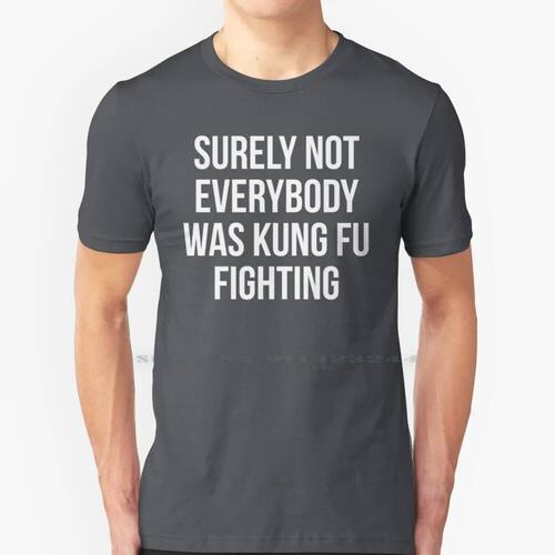 Surely Not Everybody Was Kung Fu Fighting 100% Cotton T Shir