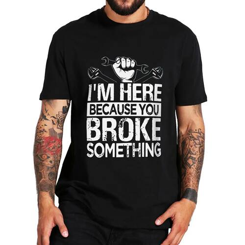 I'm Here Because You Broke Something T Shirt Funny Car Worke