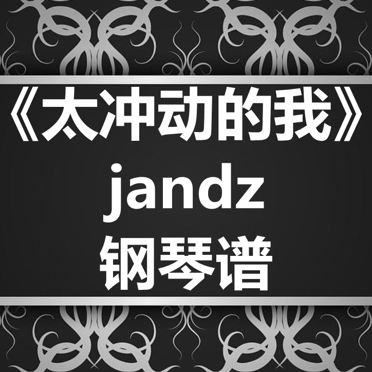 jandz《太冲动的我》独奏谱 钢琴谱 五线谱 简谱 扒谱 弹唱谱