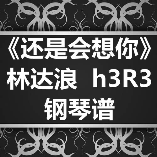 林达浪 / h3R3《还是会想你》独奏谱 钢琴谱 五线谱 简谱  弹唱谱