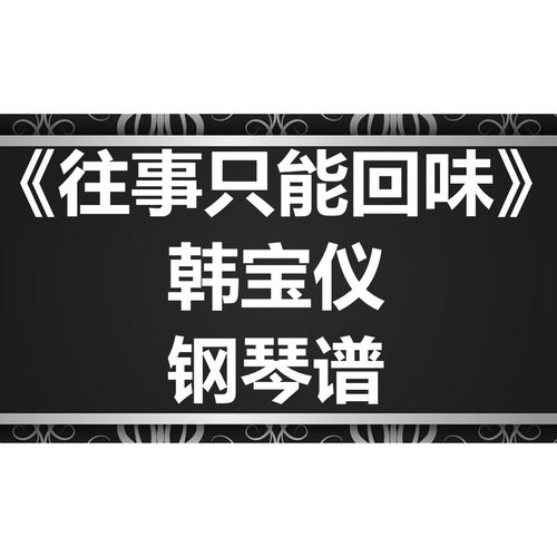 韩宝仪《往事只能回味》独奏谱 钢琴谱 五线谱 简谱 扒谱 弹唱谱
