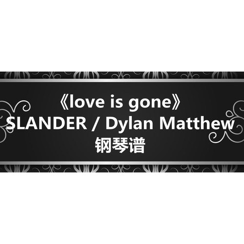 SLANDER / Dylan Matthew《Love Is Gone》 钢琴谱 五线谱 简谱