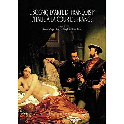 弗朗索瓦的艺术梦第一卷 意大利在法国宫廷 原版画册 法语艺术 Il Sogno D'arte Di Francois 1er. L'italie a La Cour De France