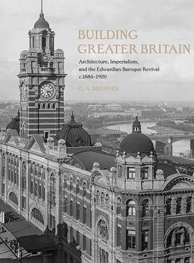 构建大不列颠：建筑、帝国主义和爱德华巴洛克复兴，1885-1920年 英文原版 Building Greater Britain