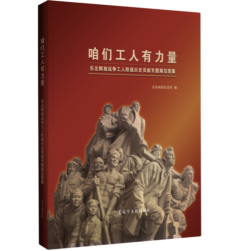 咱们工人有力量(东北解放战争工人阶级历史贡献专题展览图集)(精)