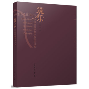 筑乐:中国建筑思想中的音乐因素=ARCHI-MUSIC: Musical Ideas that Shaped the Chinese Architecture Phi...