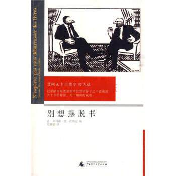 【正版书】 别想摆脱书:艾柯、卡里埃尔对话录 [法] 卡里埃尔,[意] 艾柯 著,让-菲利浦·德·托纳克 编,吴雅凌 译 广西师范大学出