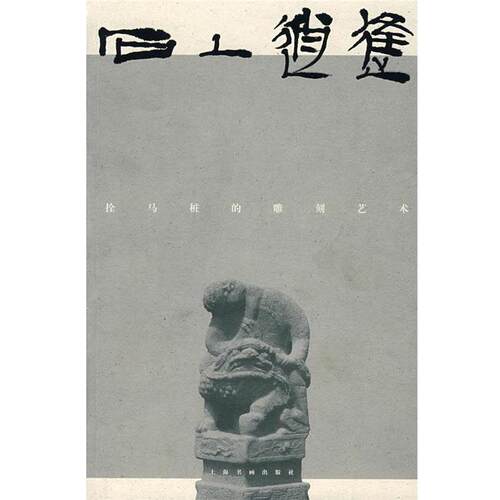 【正版书】 石上逍遥:拴马桩的雕刻艺术 柯文辉 赏析,王勇超 释图 上海书画出版社