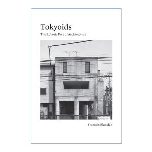 英文原版 Tokyoids 东京 建筑的机器人面孔 Siteless作者 新加坡国立大学建筑系副教授Fran?ois Blanciak 英文版进口英语原版书籍