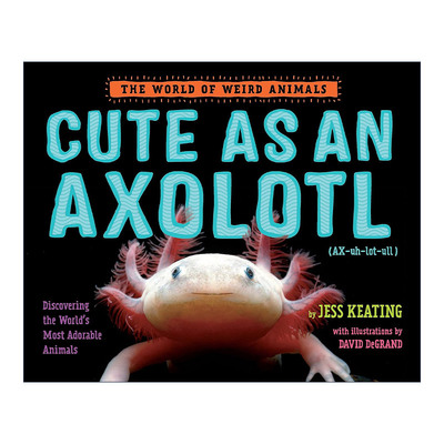 英文原版 Cute as an Axolotl The World of Weird Animals 像蝾螈一样可爱 奇异动物世界系列 儿童精装科普百科绘本 Jess Keating