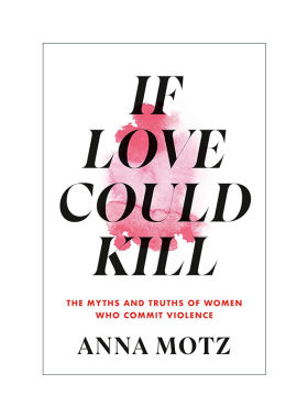 英文原版 If Love Could Kill 如果爱能杀人 暴力女性的神话与真相 法医心理学家Anna Motz 精装 英文版 进口英语原版书籍