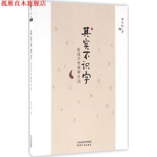 【正版书】 其实不识字:在汉字里重审生活 杨无锐 著 天津人民出版社有限公司
