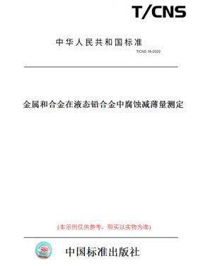 【纸版图书】T/CNS16-2020金属和合金在液态铅合金中腐蚀减薄量测定