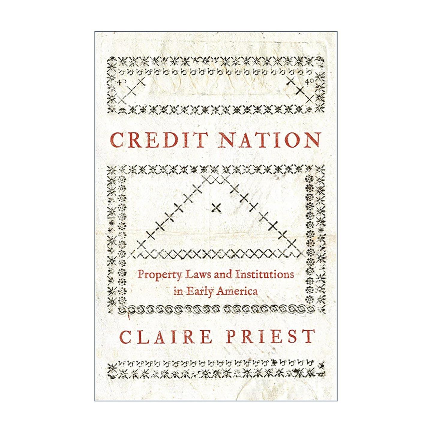 英文原版 Credit Nation 信贷国家 早期美国的财产法与制度 经济史 耶鲁大学法学教授Claire Priest 英文版 进口英语原版书籍