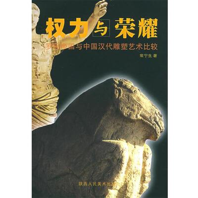 【正版书】 权力与荣耀—罗马帝国与中国汉代雕塑艺术比较 常宁生 著 陕西人民美术出版社