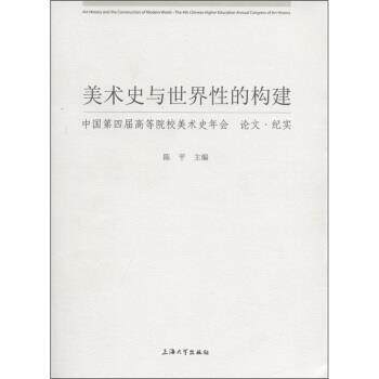 【正版书】 美术史与世界性的构建：中国第四届高等院校美术史年会 纪实 陈平 上海大学出版社