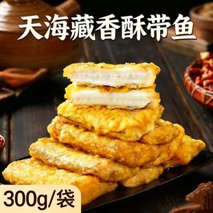 天海藏香酥带鱼300g袋装懒人速食半成品加热即食外酥里嫩色泽金黄