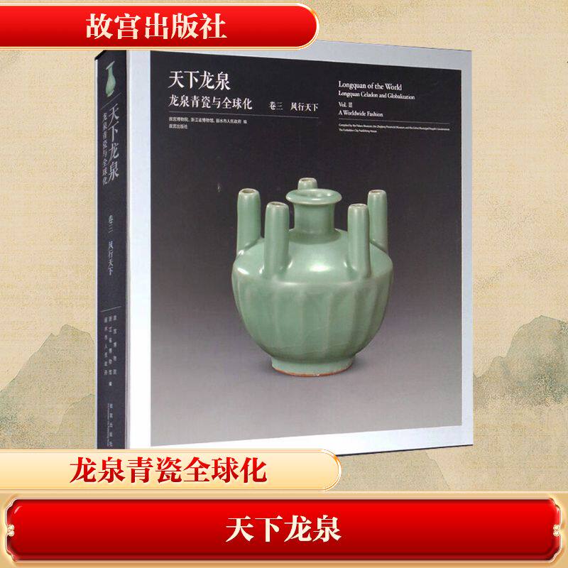 天下龙泉 龙泉青瓷与全球化 卷三 风行天下故宫博物院,浙江省博物馆,丽水市人民 等 编9787513412827