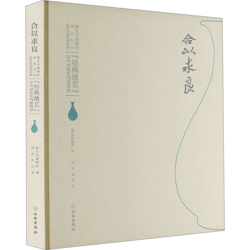 合以求良 浙江省博物馆龙泉青瓷技艺复原项目暨"经典继艺"古今对比系列展图录刘杰,杜昊 著 浙江省博物馆 编9787501085644