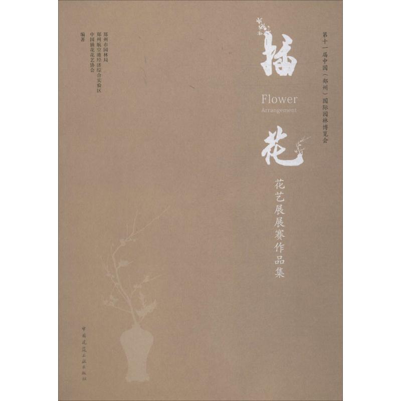 十届中国(郑州)国际园林博览会插花花艺展展赛作品集郑州市园林局,郑州航空港经济综合实验区,中国插花花艺协会 编著9787112222254