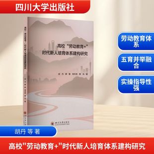 高校“劳动教育+”时代新人培育体系建构研究 辅导员工作指南与学生工作案例参考 胡丹,薛静,周花艳,覃浩 著 四川大学出版社
