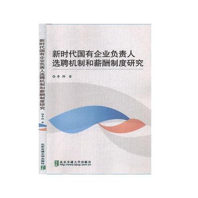 全新正版 新时代国有企业负责人选聘机制和薪酬制度研究 北京交通大学出版社 9787512141155