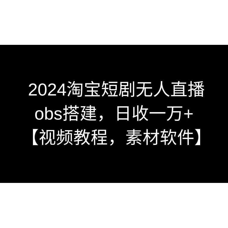 20242024淘宝短剧无人直播3.0，obs搭建，月入过万【视频教程，附