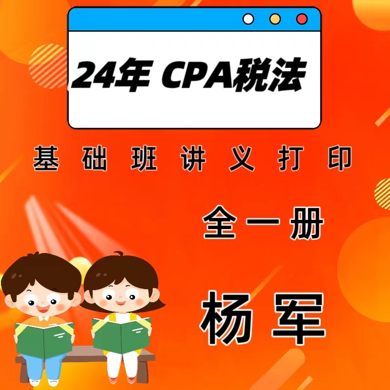 2024年注册会计师杨军税法基础班讲义打印cpa税法杨军资料讲义打i