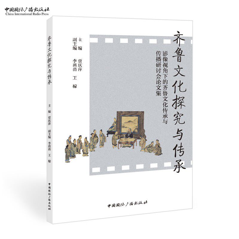 齐鲁文化探究与传承：影像视角下的齐鲁文化传承与传播研讨会论文集  贾庆萍 主编,李苗苗  王檬 副主编中国国际广播出版社
