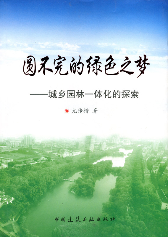 圆不完的绿色之梦——城乡园林一体化的探索 建设中国特色的园林城市 园林城催生优秀旅游城 尤传楷 著 中国建筑工业出版社