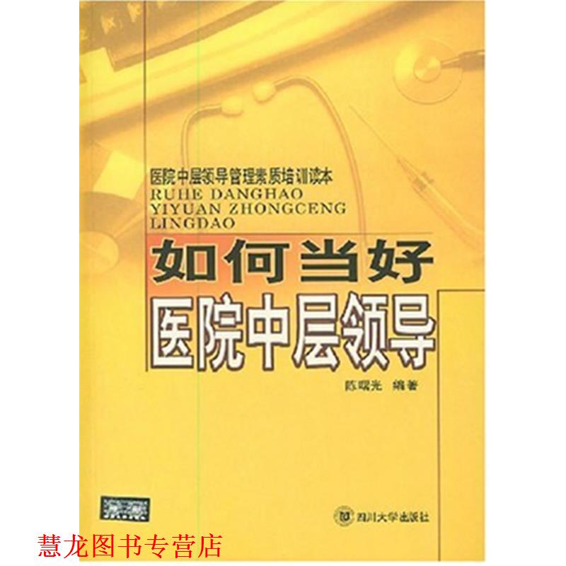 【正版书籍】 如何当好医院中层领导—医院中层领导管理素质培训读本 陈曙光 编著 四川大学出版社