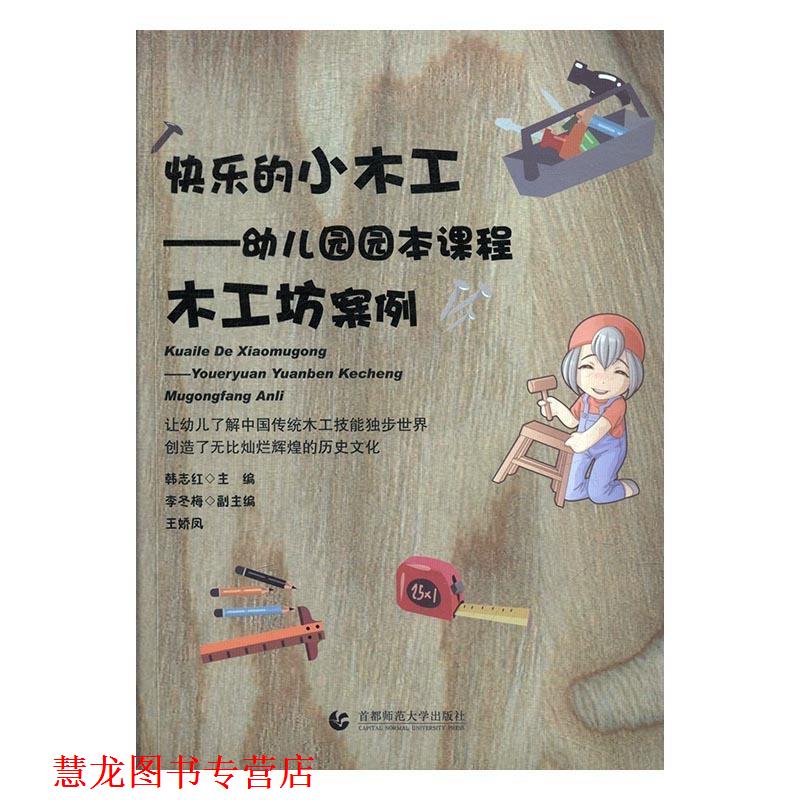 【正版书籍】 快乐的小木工:园园本课程木工坊案例 韩志红,李冬梅,王娇凤 编 首都师范大学出版社