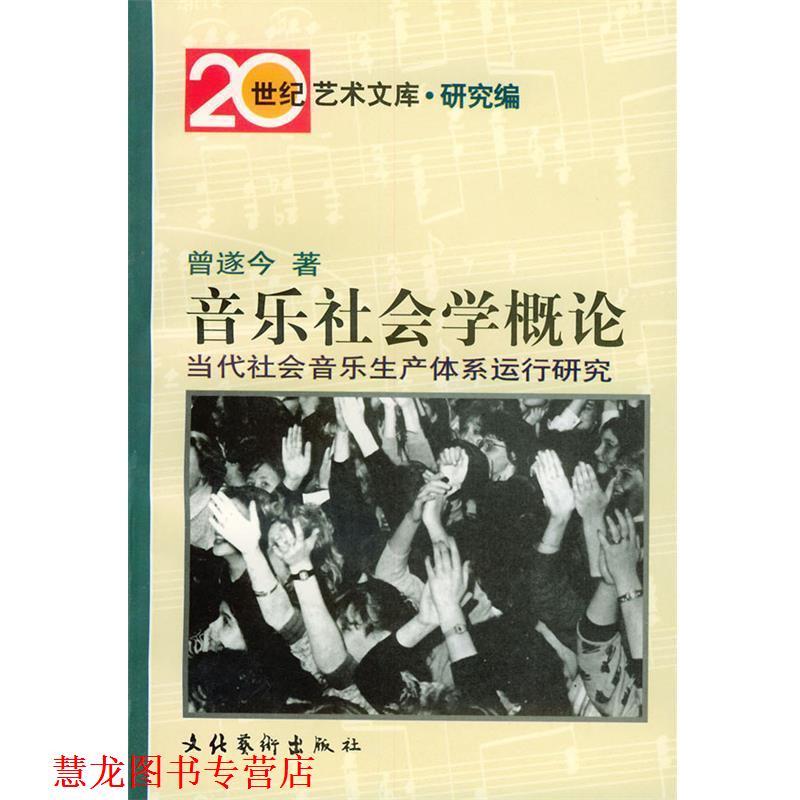 【正版书籍】 音乐社会学概论:当代社会音乐生产体系运行研究——20世纪艺术文库·研究篇 曾遂今 著 文化艺术出版社