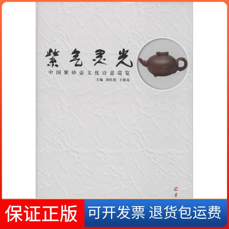 【保正版】紫气灵光：中国紫砂壶文化诗意巡览主编胡红栓, 王将克羊城晚报出版社9787554300848