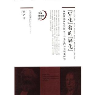 张严 著哲学新视野丛书·“异化”着的“异化”:现代性视阈中黑格尔与马克思的异化理论研究(正版旧书包邮)山东人民出版社