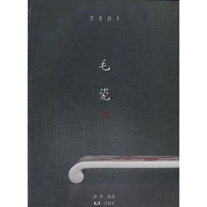 7501毛瓷 7501毛瓷历史 毛瓷收藏价值 瓷器工艺解析 历史背景解读 艺术鉴赏指南 收藏宝典 珍品实物图鉴 9787549609383