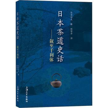 日本茶道史话:叙至千利休 日本茶道史话 茶道历史脉络 千利休传奇一生 茶道文化解析 茶道美学思想 日本传统技艺 9787567139664