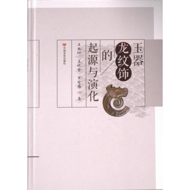 正版包邮 玉器龙纹饰的起源与演化 王志钟, 王晓雪, 罗雪雁著 9787517146155 中国言实出版社
