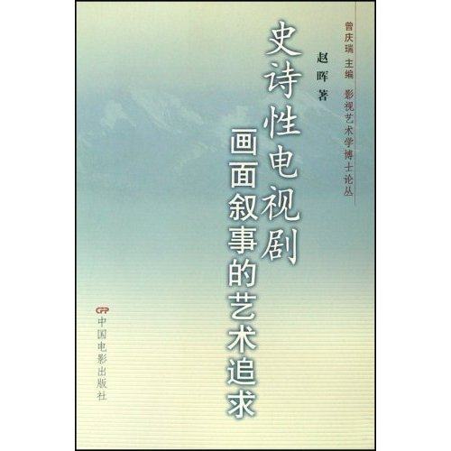 史诗电视剧画面叙事的艺术追求/影视艺术学博士论丛(影视艺术学博士论丛)正版