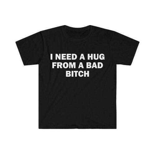 Funny Meme Shirt I Need A Hug From A Bad Btch Tee Gift